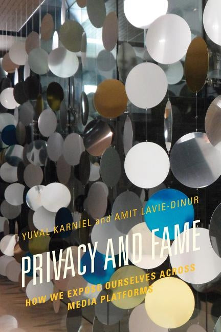 Privacy and Fame: How We Expose Ourselves across Media Platforms by Karniel, Yuval