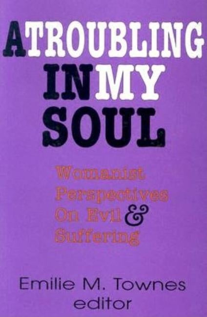 A Troubling in My Soul: Womanist Perspectives on Evil and Suffering by Townes, Emilie