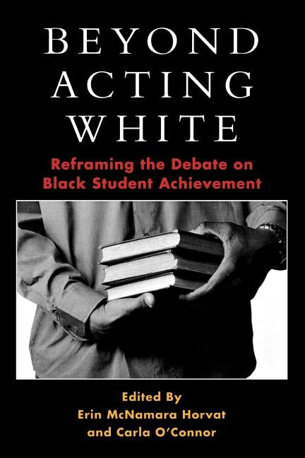 Beyond Acting White: Reframing the Debate on Black Student Achievement by Horvat, Erin McNamara