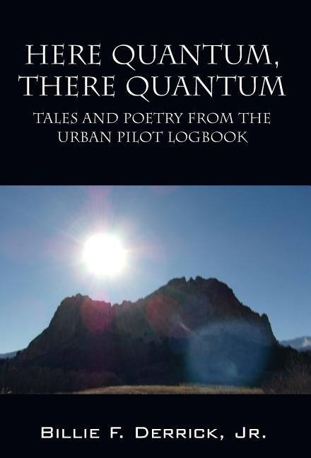 Here Quantum, There Quantum: Tales and Poetry from the Urban Pilot Logbook by Derrick Jr, Billie F.