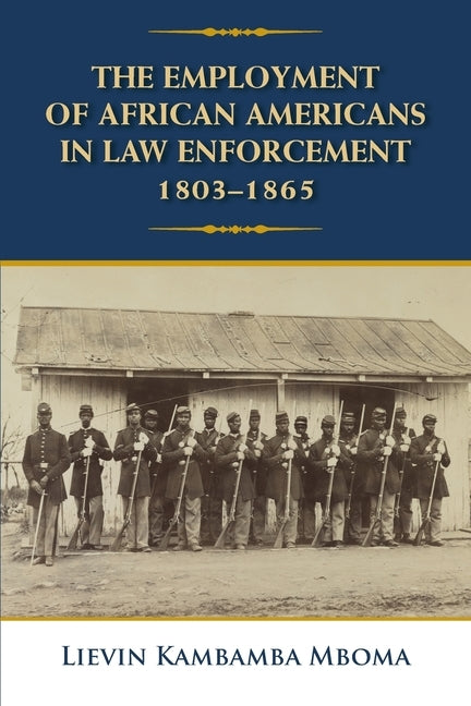 The Employment of African Americans in Law Enforcement, 1803-1865 by Mboma, Lievin Kambamba