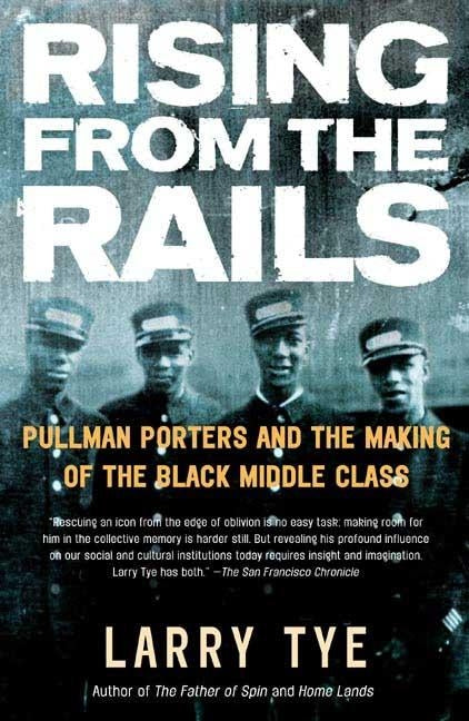 Rising from the Rails: Pullman Porters and the Making of the Black Middle Class by Tye, Larry