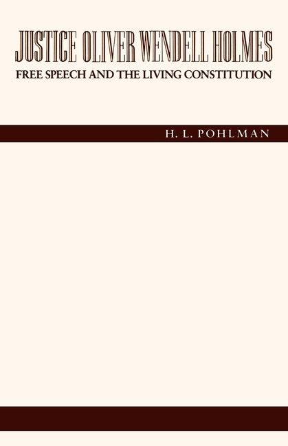 Justice Oliver Wendell Holmes: Free Speech and the Living Constitution by Pohlman, H. L.