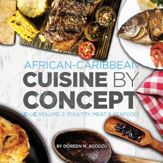 African-Caribbean Cuisine by Concept Volume 2: CbyC Volume 2: Poultry, Meat & Seafood by Agodzo, Doreen M.