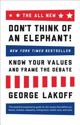 The All New Don't Think of an Elephant!: Know Your Values and Frame the Debate by Lakoff, George