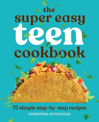 The Super Easy Teen Cookbook: 75 Simple Step-By-Step Recipes by Hitchcock, Christina