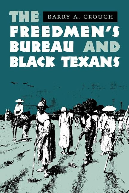 The Freedmen's Bureau and Black Texans by Crouch, Barry a.