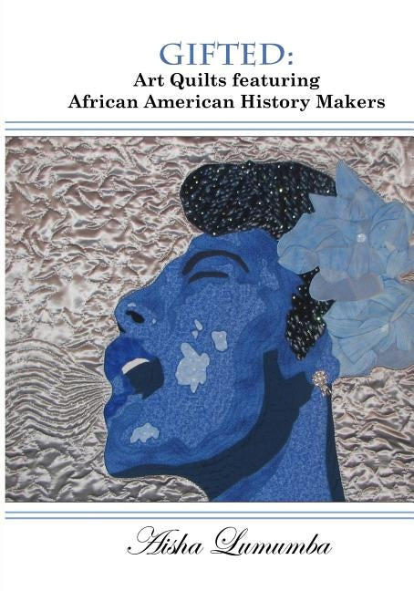 Gifted: Art Quilts Featuring African Amercan History Makers by Lumumba, Aisha