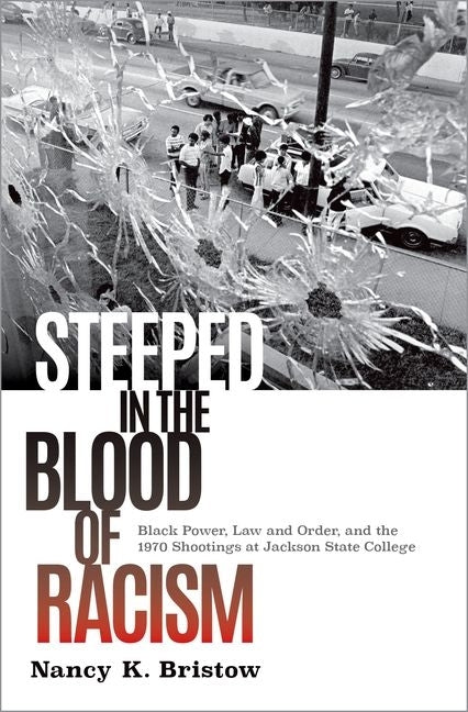 Steeped in the Blood of Racism: Black Power, Law and Order, and the 1970 Shootings at Jackson State College by Bristow, Nancy K.