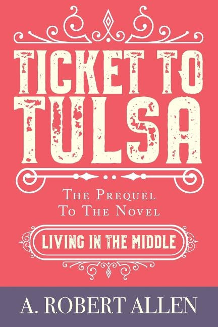 Ticket to Tulsa: Prequel to Living in the Middle by Allen, A. Robert