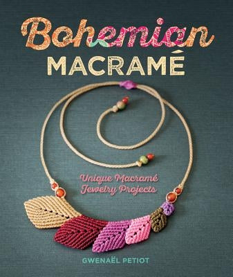 Bohemian Macramé: Unique Macramé Jewelry Projects by Petiot, Gwenaël