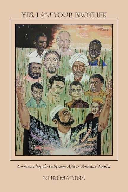 Yes, I Am Your Brother: Understanding the Indigenous African American Muslim by Madina, Nuri