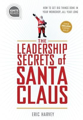 Leadership Secrets of Santa Claus: How to Get Big Things Done in Your Workshop...All Year Long by Harvey, Eric