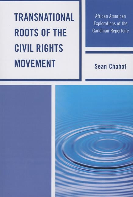 Transnational Roots of the Civil Rights Movement: African American Explorations of the Gandhian Repertoire by Chabot, Sean