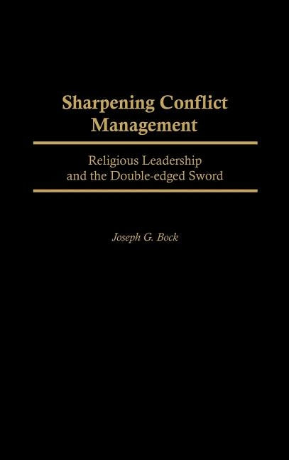 Sharpening Conflict Management: Religious Leadership and the Double-Edged Sword by Bock, Joseph G.
