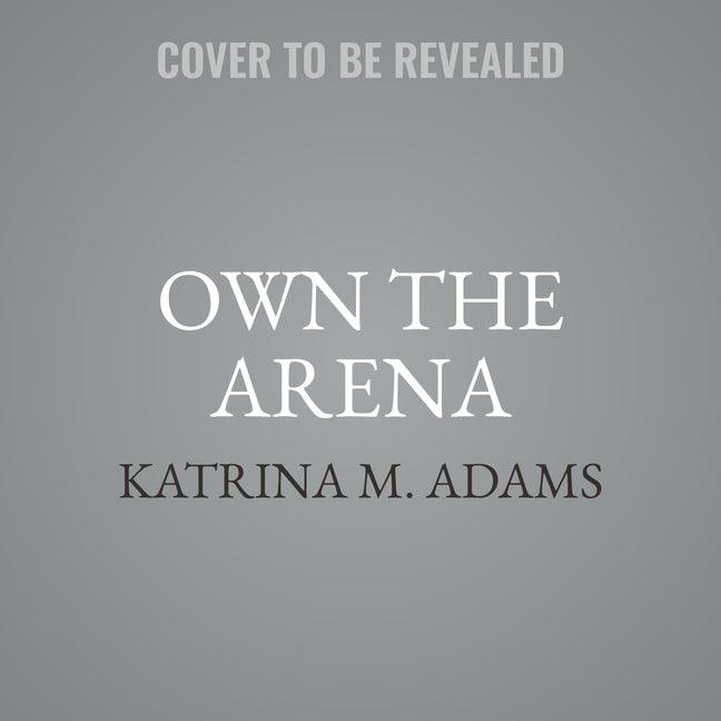 Own the Arena: Getting Ahead, Making a Difference, and Succeeding as the Only One by Adams, Katrina M.