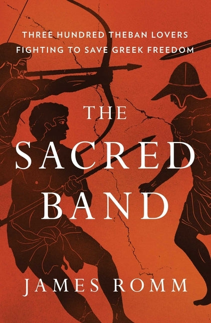 The Sacred Band: Three Hundred Theban Lovers Fighting to Save Greek Freedom by Romm, James