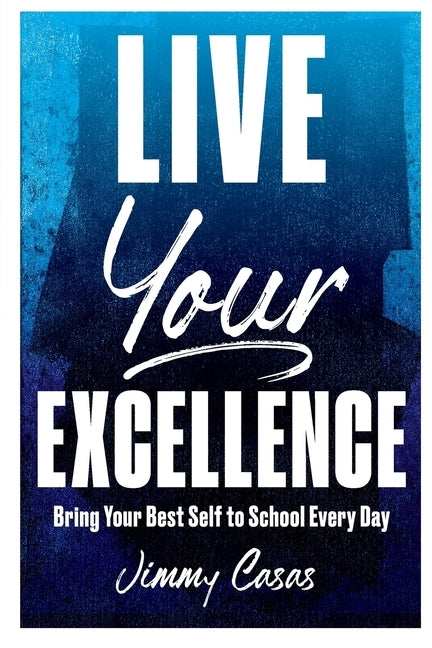 Live Your Excellence: Bring Your Best Self to School Every Day by Casas, Jimmy
