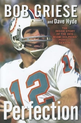 Perfection: The Inside Story of the 1972 Miami Dolphins' Perfect Season by Griese, Bob