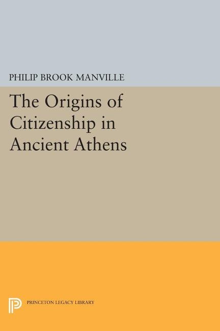 The Origins of Citizenship in Ancient Athens by Manville, Philip Brook