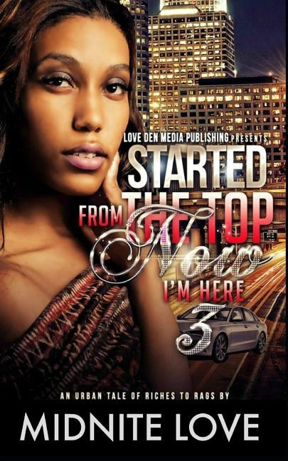 Started from the Top Now I'm Here 3: An Urban Tale of Riches to Rags by Love, Midnite