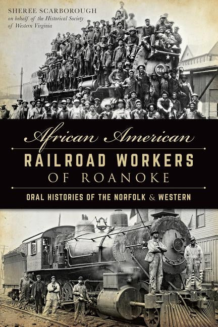 African American Railroad Workers of Roanoke: Oral Histories of the Norfolk & Western by Scarborough, Sheree