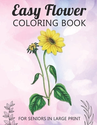 Easy Flower Coloring Book For Seniors In Large Print: Fun and Simple Coloring Book for Elderly Adults and Seniors Stress Relieving and Relaxation Gift by Publishing, McKulay