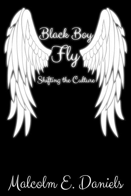 Black Boy Fly: Shifting the Culture by Daniels, Malcolm Eugene