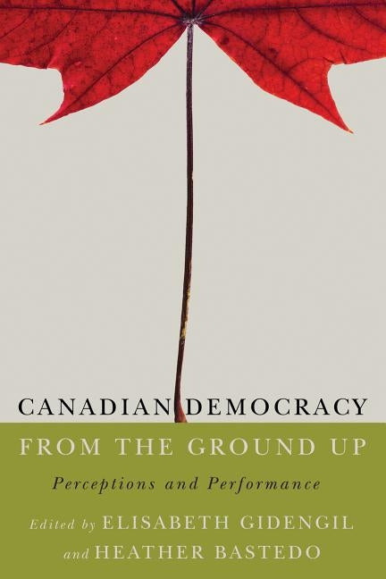 Canadian Democracy from the Ground Up: Perceptions and Performance by Gidengil, Elisabeth