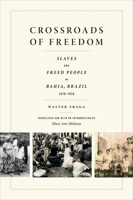 Crossroads of Freedom: Slaves and Freed People in Bahia, Brazil, 1870-1910 by Fraga, Walter