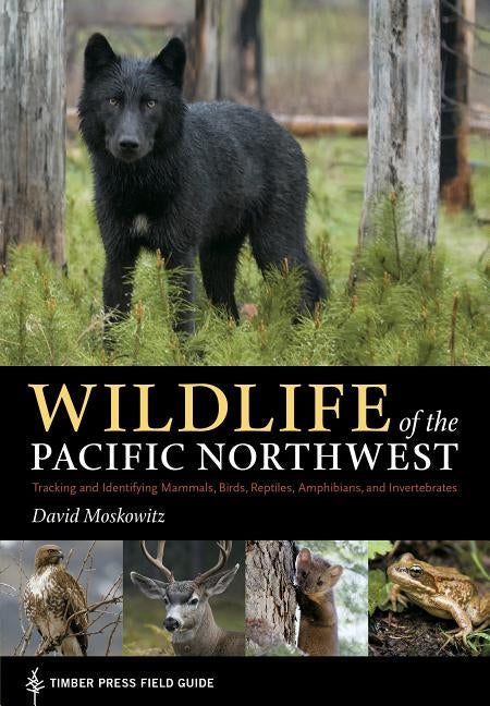 Wildlife of the Pacific Northwest: Tracking and Identifying Mammals, Birds, Reptiles, Amphibians, and Invertebrates by Moskowitz, David