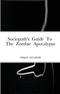 Sociopath's Guide To The Zombie Apocalypse by Lecapois, Teejay