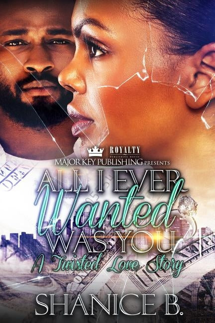 All I Ever Wanted Was You: A Twisted Love Story by B, Shanice