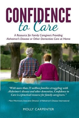 Confidence to Care: [US Edition] A Resource for Family Caregivers Providing Alzheimer's Disease or Other Dementias Care at Home by Carpenter, Molly