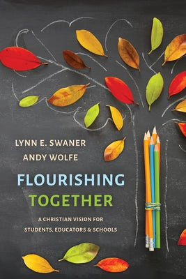 Flourishing Together: A Christian Vision for Students, Educators, and Schools by Swaner, Lynn E.