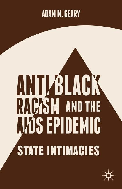 Antiblack Racism and the AIDS Epidemic: State Intimacies by Geary, A.