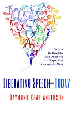 Liberating Speech--Today: Essays on the Freedom to Speak Out (or Hold Your Tongue) in an Interconnected World by Anderson, Raymond Kemp