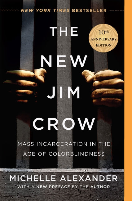 The New Jim Crow: Mass Incarceration in the Age of Colorblindness by Alexander, Michelle