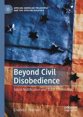 Beyond Civil Disobedience: Social Nullification and Black Citizenship by Peterson, Charles F.