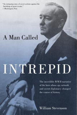 Man Called Intrepid: The Incredible WWII Narrative of the Hero Whose Spy Network and Secret Diplomacy Changed the Course of History by Stevenson, William