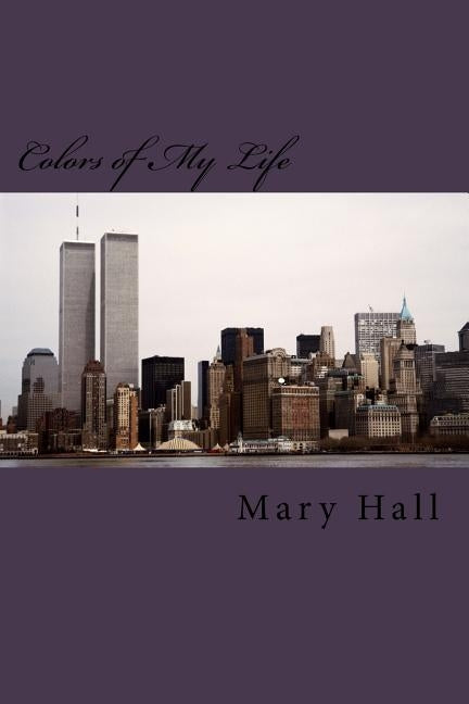 Colors of My Life: The Story of My Love Journey Told Through Prose and Poetry by Hall, Mary