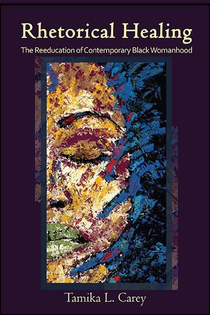 Rhetorical Healing: The Reeducation of Contemporary Black Womanhood by Carey, Tamika L.