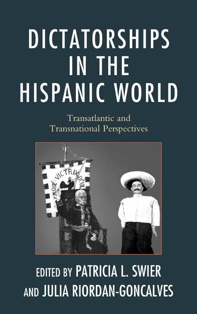 Dictatorships in the Hispanic World: Transatlantic and Transnational Perspectives by Swier, Patricia