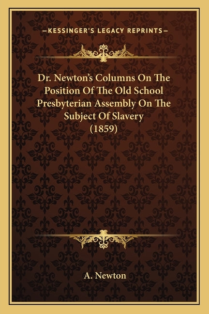 Dr. Newton's Columns On The Position Of The Old School Presbyterian Assembly On The Subject Of Slavery (1859) by Newton, A.