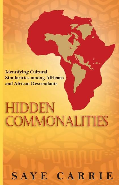 Hidden Commonalities: Identifying Cultural Similarities among Africans and African Descendants by Carrie, Saye