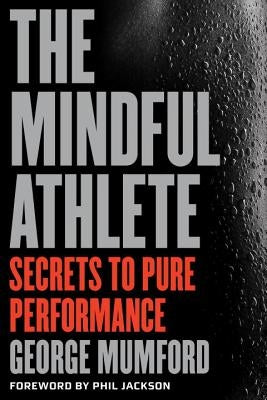 The Mindful Athlete: Secrets to Peak Performance by Mumford, George