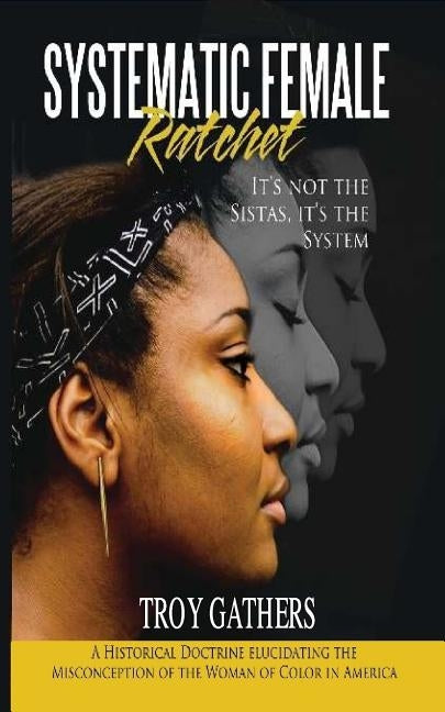 Systematic Female Ratchet: It's not the Sistas, It's the System by Gathers, Troy D.