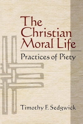 The Christian Moral Life: Practices of Piety by Sedgwick, Timothy F.