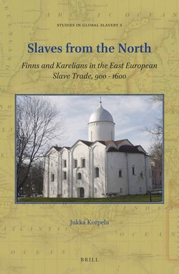 Slaves from the North: Finns and Karelians in the East European Slave Trade, 900-1600 by Korpela, Jukka Jari