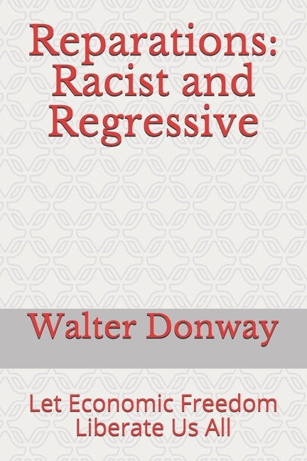 Reparations: Racist and Regressive: Let Economic Freedom Liberate Us All by Donway, Walter